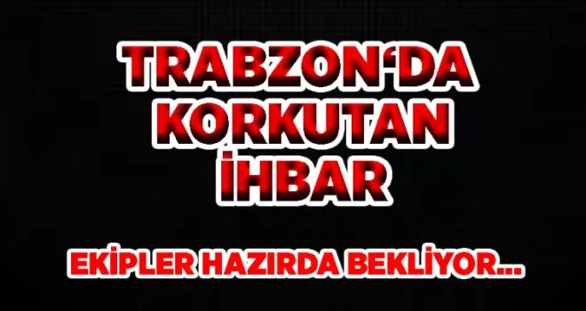 Trabzon‘da korkutan ihbar!