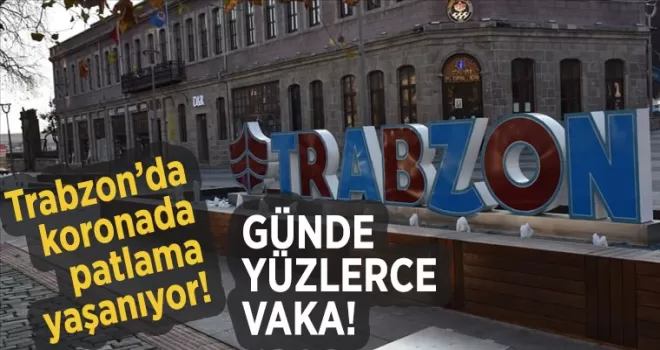 Trabzon’da koronada patlama yaşanıyor! Günde yüzlerce vaka…