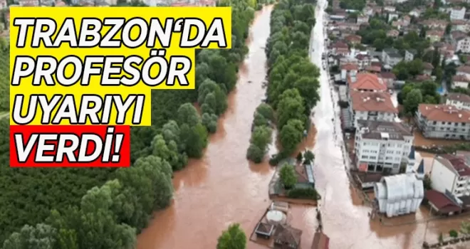 Trabzon’da profesör uyardı! “Sel riski artacak“