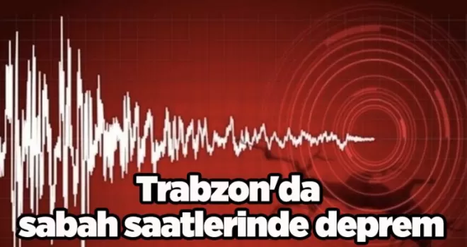 Trabzon’da sabah saatlerinde deprem
