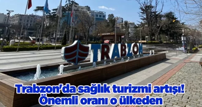 Trabzon’da sağlık turizmi artışı! Önemli oranı o ülkeden