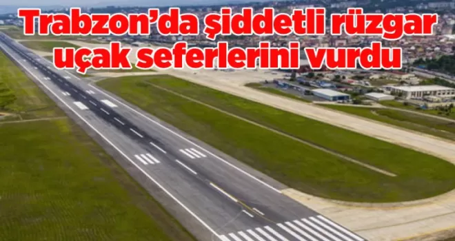 Trabzon’da şiddetli rüzgar uçak seferlerini vurdu