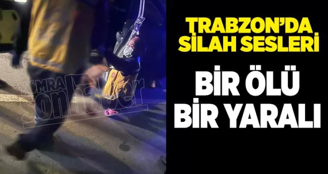 Trabzon’da silah sesleri! Bir ölü bir yaralı