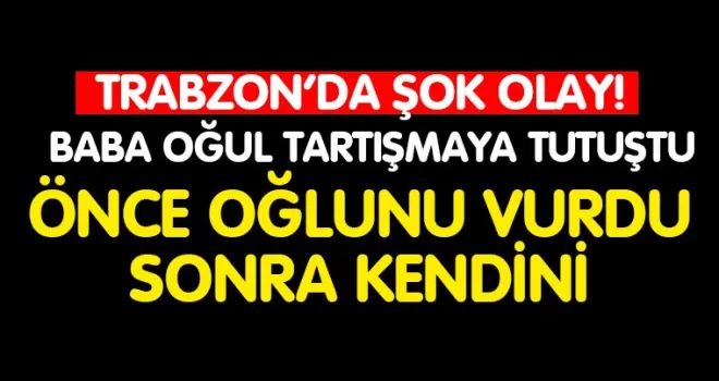 Trabzon’da şok olay! Önce oğlunu sonra kendini vurdu