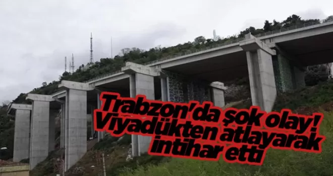 Trabzon’da şok olay! Viyadükten atlayarak intihar etti