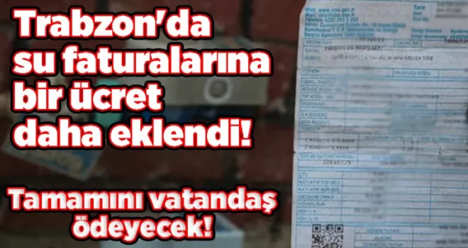 Trabzon’da su faturalarına bir ücret daha eklendi! Tamamını vatandaş ödeyecek!