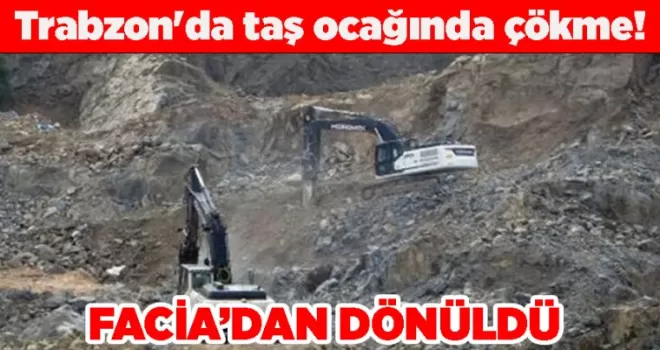 Trabzon’da taş ocağında çökme!