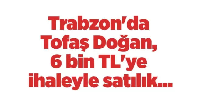 Trabzon’da Tofaş Doğan, 6 bin TL’ye ihaleyle satılık...