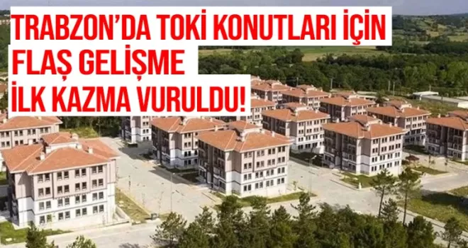 Trabzon'da TOKİ Konutları için ilk kazma vuruldu!