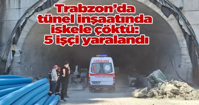 Trabzon’da tünel inşaatında iskele çöktü: 5 işçi yaralandı