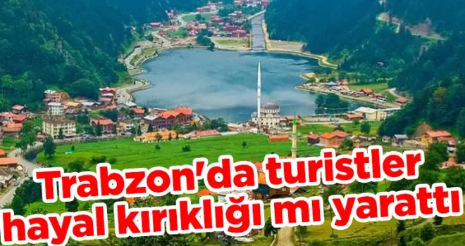 Trabzon’da turistler hayal kırıklığı mı yarattı