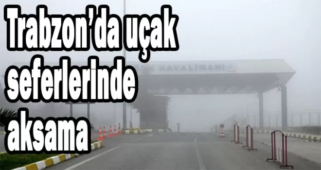 Trabzon’da uçak seferlerinde aksama
