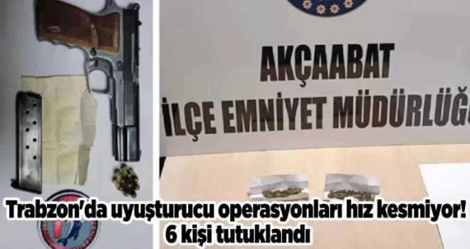 Trabzon’da uyuşturucu operasyonları hız kesmiyor! 6 kişi tutuklandı