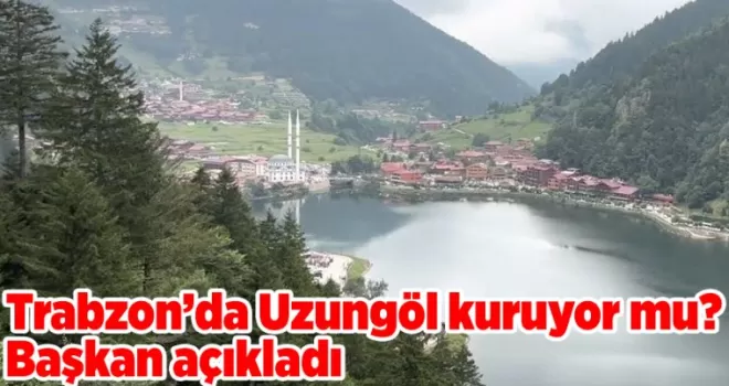Trabzon’da Uzungöl kuruyor mu? Başkan açıkladı 