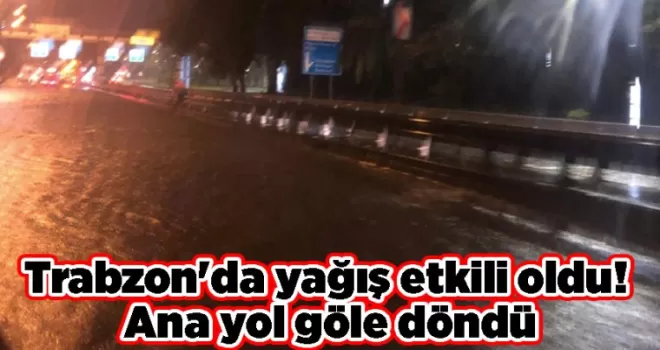 Trabzon’da yağış etkili oldu! Ana yol göle döndü