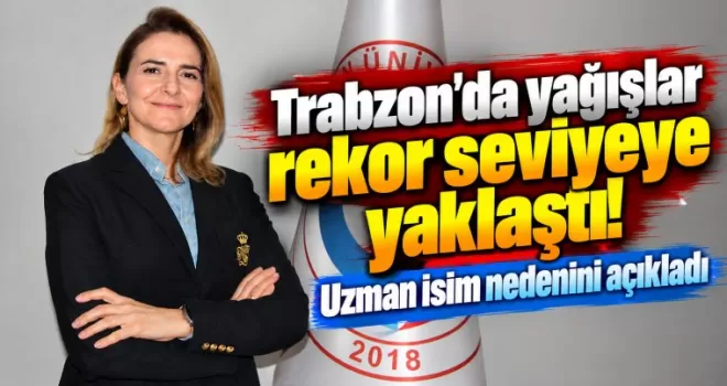 Trabzon’da yağışlar rekor seviyeye yaklaştı! Uzman isim nedenini açıkladı