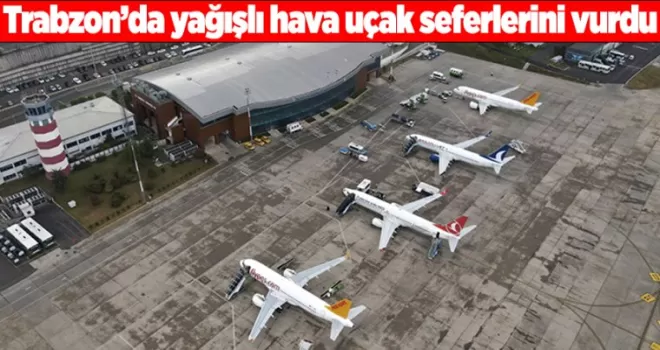 Trabzon’da yağışlı hava uçak seferlerini vurdu