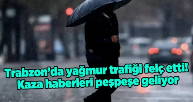 Trabzon’da yağmur trafiği felç etti! Kaza haberleri peşpeşe geliyor
