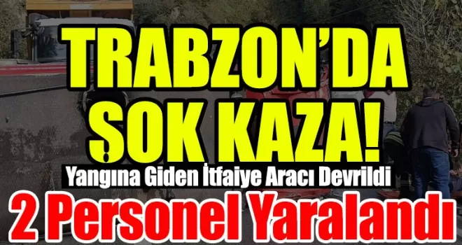 Trabzon’da Yangına Giden İtfaiye Aracı Devrildi: 2 Personel Yaralandı