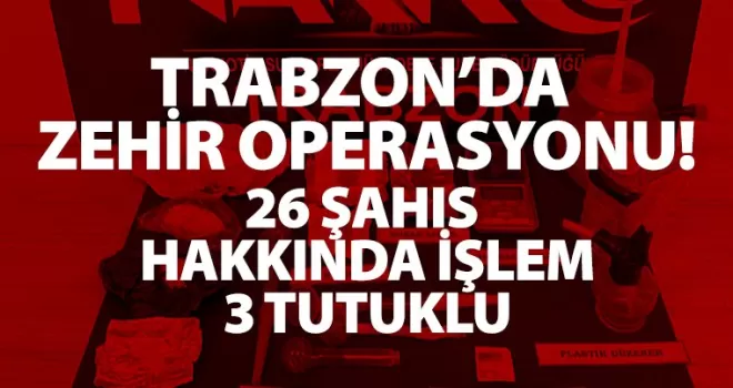 Trabzon’da zehir operasyonu! 26 şahıs hakkında işlem 3 tutuklu
