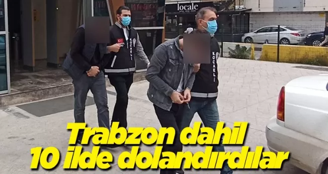 Trabzon dahil 10 ilde dolandırdılar