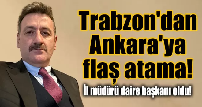Trabzon’dan Ankara’ya flaş atama!