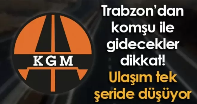Trabzon’dan komşu ile gidecekler dikkat! Ulaşım tek şeride düşüyor