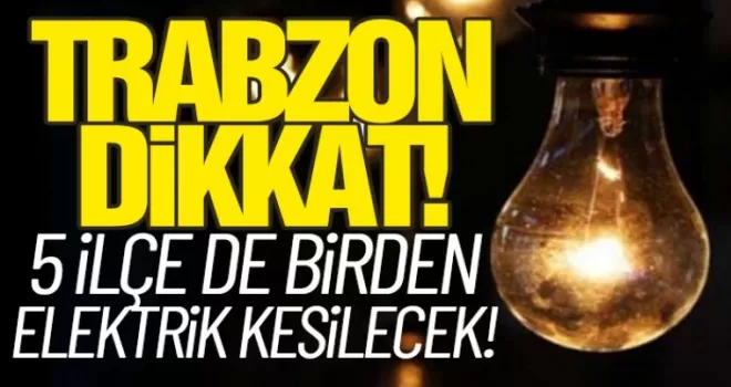 Trabzon dikkat! 5 ilçede elektrik kesilecek!