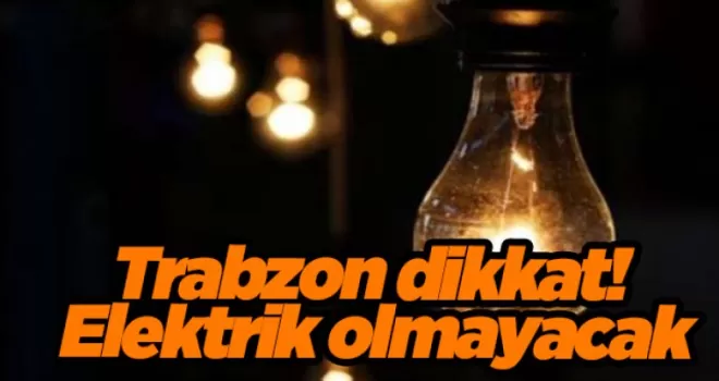 Trabzon dikkat!O ilçe ve mahallerde elektrik olmayacak