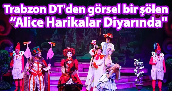 Trabzon DT’den görsel bir şölen  “Alice Harikalar Diyarında“