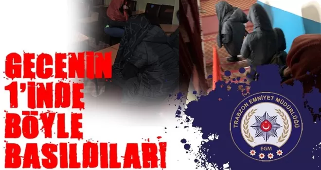 Trabzon Emniyeti gece 1'de böyle bastı!