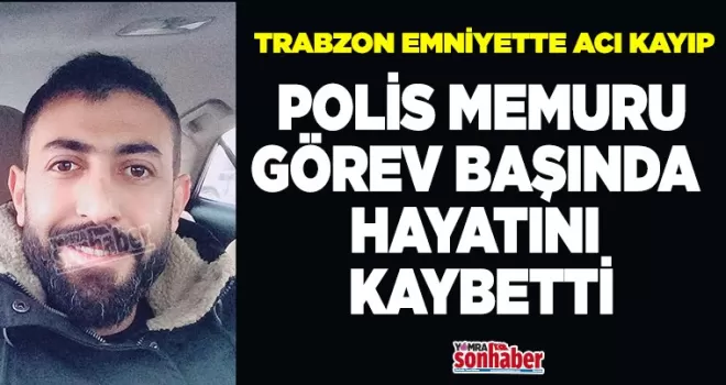 TRABZON EMNİYETTE ACI KAYIP...  GÖREV BAŞINDA HAYATINI KAYBETTİ
