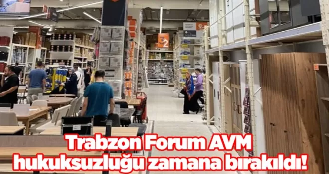Trabzon Forum AVM hukuksuzluğu zamana bırakıldı!
