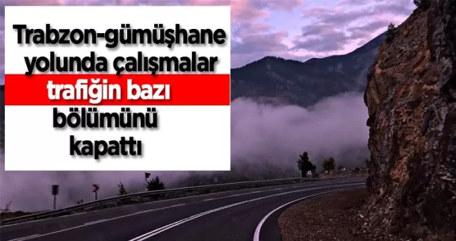 Trabzon Gümüşhane yolunda çalışma! Trafiğe kapatılıyor