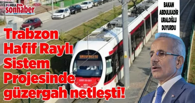 Trabzon Hafif Raylı Sistem Projesinde güzergah netleşti! Bakan duyurdu