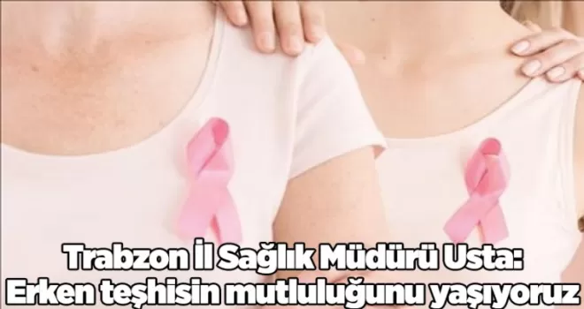 Trabzon İl Sağlık Müdürü Usta:“ Erken teşhisin mutluluğunu yaşıyoruz“