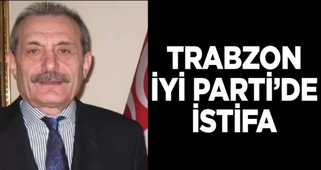 Trabzon İYİ Parti’de istifa!