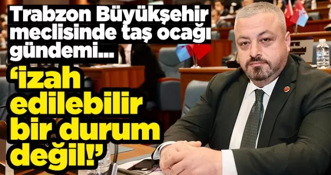 Trabzon meclisinde taş ocağı gündemi... 