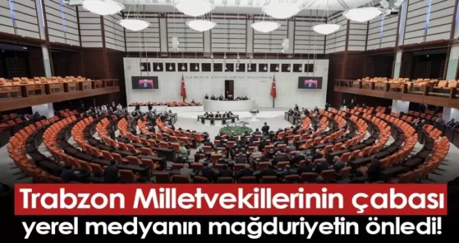Trabzon Milletvekillerinin çabası yerel medyanın mağduriyetin önledi!