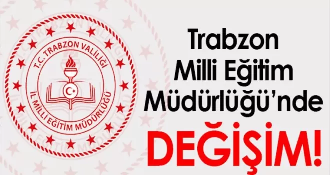 Trabzon Milli Eğitim Müdürlüğü’nde değişim!