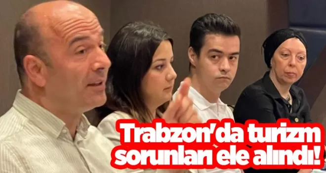 Trabzon'da turizm sorunları ele alındı!