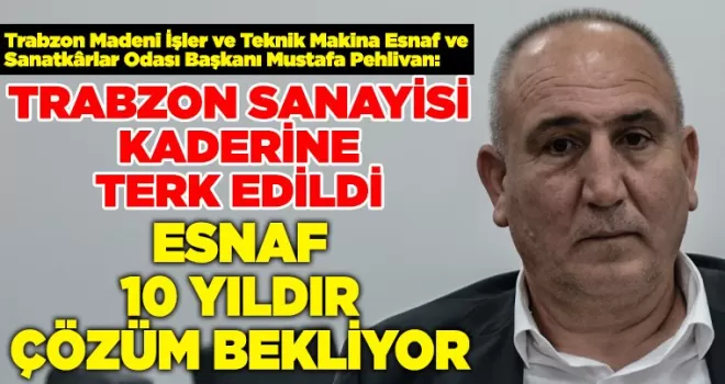 “Trabzon sanayisi kaderine terk edildi: Esnaf 10 yıldır çözüm bekliyor”