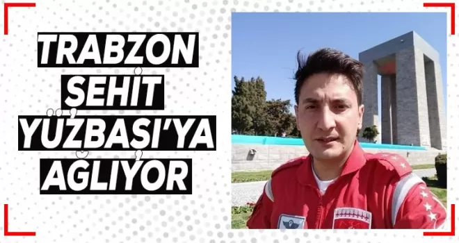 Trabzon Şehit Yüzbaşıya ağlıyor