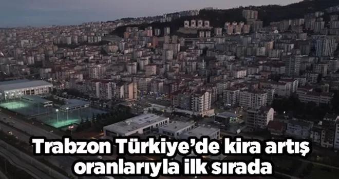 Trabzon Türkiye’de kira artış oranlarıyla ilk sırada