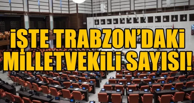 Trabzon’un milletvekili sayısı belli oldu! 