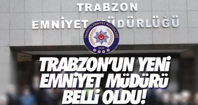 Trabzon'un yeni emniyet müdürü belli oldu!