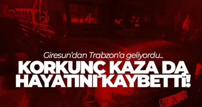 Trabzon yolundaydı, Korkunç kazada hayatını kaybetti!