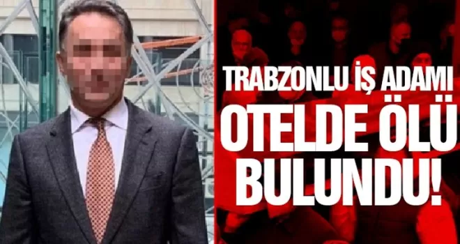 Trabzonlu iş adamı otelde ölü bulundu!