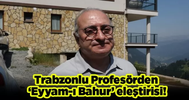 Trabzonlu Profesörden ‘Eyyam-ı Bahur’ eleştirisi!
