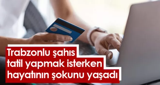 Trabzonlu şahıs tatil yapmak isterken hayatının şokunu yaşadı